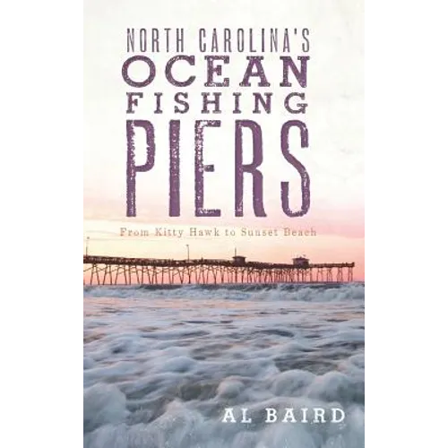 North Carolina's Ocean Fishing Piers: From Kitty Hawk to Sunset Beach