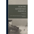 How we Advertised America; the First Telling of the Amazing Story of the Committee on Public Informa