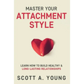 Master Your Attachment Style: Learn How to Build Healthy & Long-Lasting Relationships - Paperback