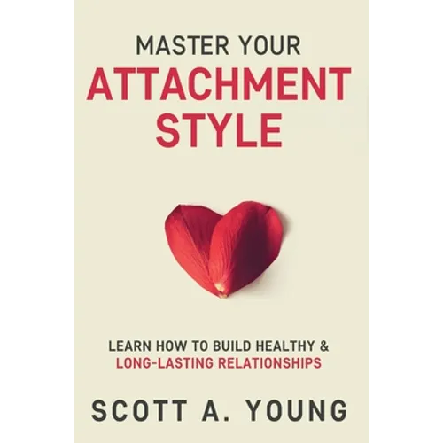 Master Your Attachment Style: Learn How to Build Healthy & Long-Lasting Relationships - Paperback