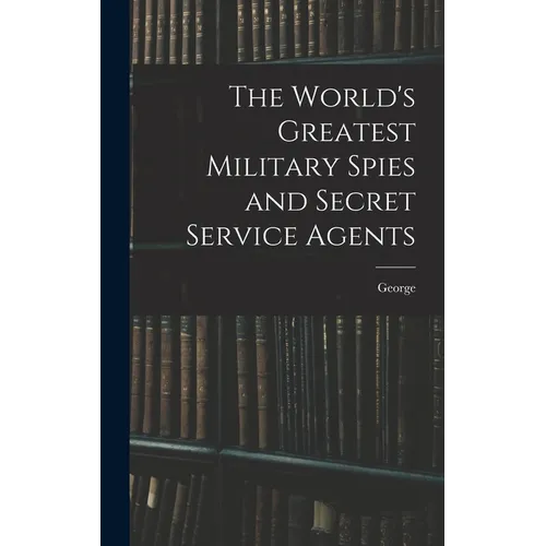 The World's Greatest Military Spies and Secret Service Agents
