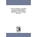 The A B C of Finance; or, the Money and Labor Questions Familiarly Explained to Common People, in Short and Easy Lessons. by Simon Newcomb ...
