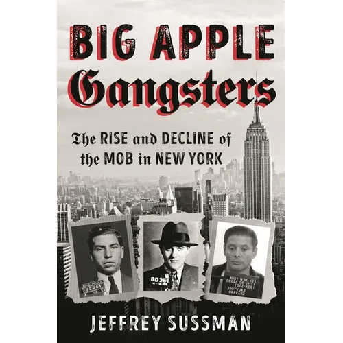 Big Apple Gangsters: The Rise and Decline of the Mob in New York