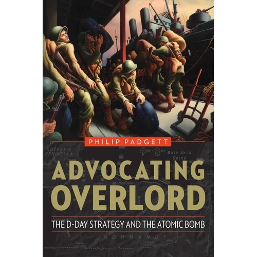 Advocating Overlord: The D-Day Strategy and the Atomic Bomb