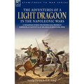 The Adventures of a Light Dragoon in the Napoleonic Wars - A Cavalryman During the Peninsular & Waterloo Campaigns, in Captivity & at the Siege of Bhu