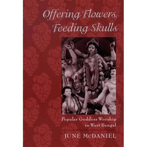 Offering Flowers, Feeding Skulls: Popular Goddess Worship in West Bengal - Paperback
