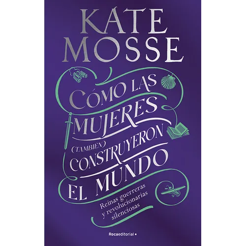 Cómo Las Mujeres (También) Construyeron El Mundo: Reinas Guerreras Y Revolucionarias Silenciosas / Warrior Queens and Quiet Revolutionaries - Paperback