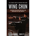 Wing Chun: The Ultimate Guide to Starting Wing Chun (Strengthen Your Wing Chun Skills and Understand the Core Concepts) - Paperback