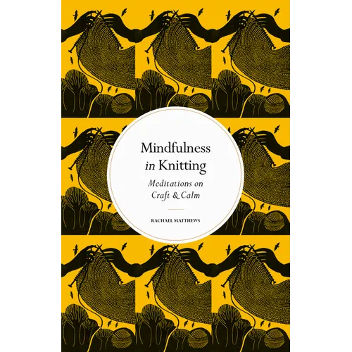 Mindfulness in Knitting: Meditations on Craft & Calm - Hardcover