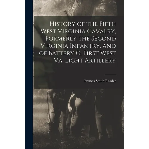 History of the Fifth West Virginia Cavalry, Formerly the Second Virginia Infantry, and of Battery G, First West Va. Light Artillery
