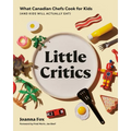 Little Critics: What Canadian Chefs Cook for Kids (and Kids Will Actually Eat) - Hardcover