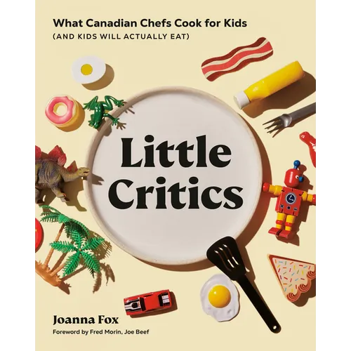 Little Critics: What Canadian Chefs Cook for Kids (and Kids Will Actually Eat) - Hardcover