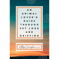 An Animal Lover's Guide Through Pet Loss and Grieving - Paperback