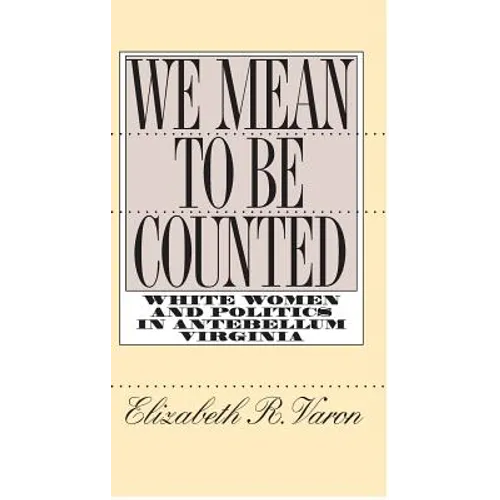 We Mean to Be Counted: White Women and Politics in Antebellum Virginia