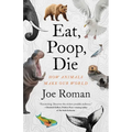 Eat, Poop, Die: How Animals Make Our World - Hardcover