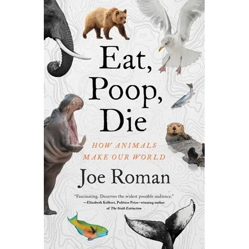 Eat, Poop, Die: How Animals Make Our World - Hardcover