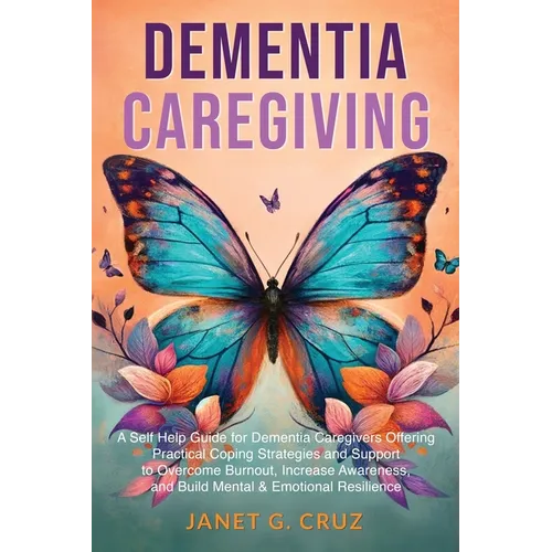 Dementia Caregiving: A Self Help Book for Dementia Caregivers Offering Practical Coping Strategies and Support to Overcome Burnout, Increase Awareness - Paperback
