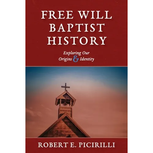 Free Will Baptist History: Exploring Our Origins & Identity - Paperback