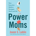 Power Moms: How Executive Mothers Navigate Work and Life - Hardcover