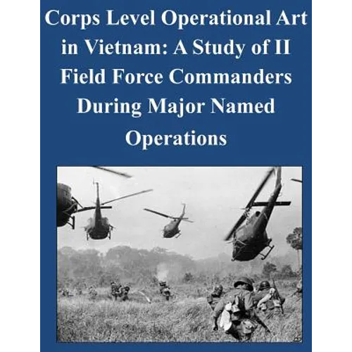Corps Level Operational Art in Vietnam: A Study of II Field Force Commanders During Major Named Operations