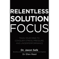 Relentless Solution Focus: Train Your Mind to Conquer Stress, Pressure, and Underperformance - Hardcover