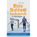 Rope Skipping for Beginners - The Practice Book: How to Learn Rope Jumping Quickly, Acquire Jumping Techniques in No Time and Continuously Improve You - Paperback