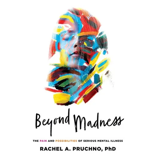 Beyond Madness: The Pain and Possibilities of Serious Mental Illness - Paperback
