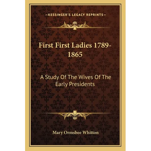 First First Ladies 1789-1865: A Study Of The Wives Of The Early Presidents
