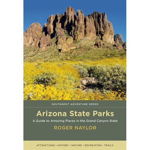 Arizona State Parks: A Guide to Amazing Places in the Grand Canyon State