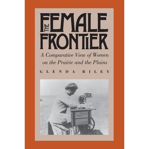 The Female Frontier: A Comparative View of Women on the Prairie and the Plains