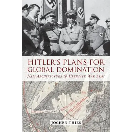 Hitler's Plans for Global Domination: Nazi Architecture and Ultimate War Aims