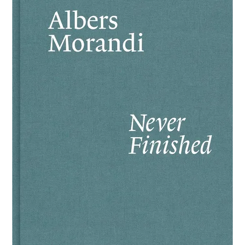 Albers and Morandi: Never Finished - Hardcover