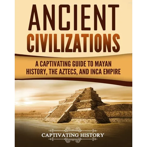 Ancient Civilizations: A Captivating Guide to Mayan History, the Aztecs, and Inca Empire - Paperback
