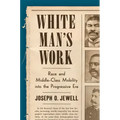 White Man's Work: Race and Middle-Class Mobility Into the Progressive Era - Hardcover