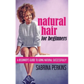 Natural Hair For Beginners: A Beginner's Guide To Going Natural Successfully! - Paperback