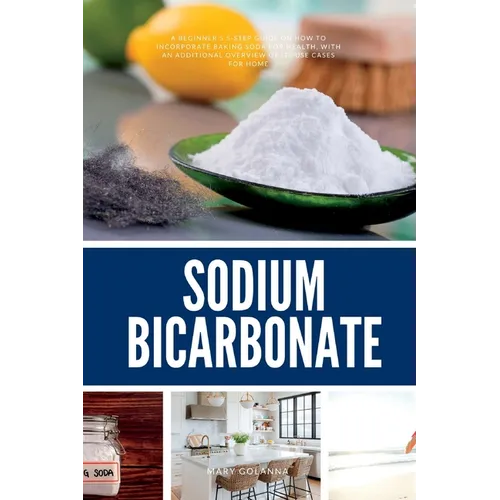 Sodium Bicarbonate: A Beginner's 5-Step Guide on How to Incorporate Baking Soda for Health, with an Additional Overview of its Use Cases for Home - Paperback