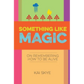 Something Like Magic: On Remembering How to Be Alive - Paperback