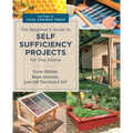 Beginner's Guide to Self Sufficiency Projects for the Home: Grow Edibles, Raise Animals, Live Off the Grid & DIY