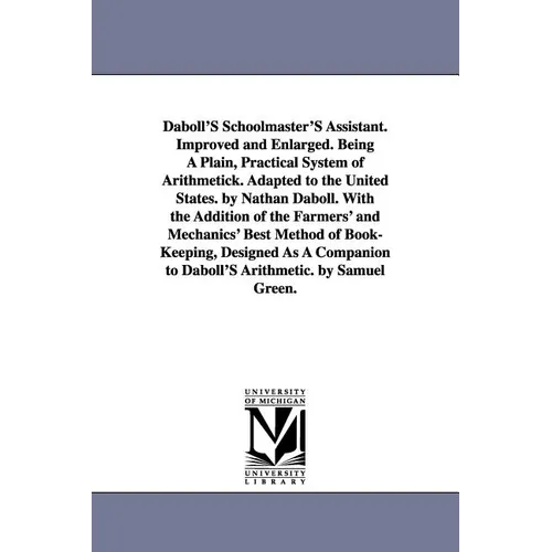 Daboll's Schoolmaster's Assistant. Improved and Enlarged. Being a Plain, Practical System of Arithmetick. Adapted to the United States. by Nathan Dabo