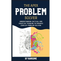 The Apex Problem Solver: Understanding Critical and Creative Thinking to Enhance Complex Problem Solving - Paperback