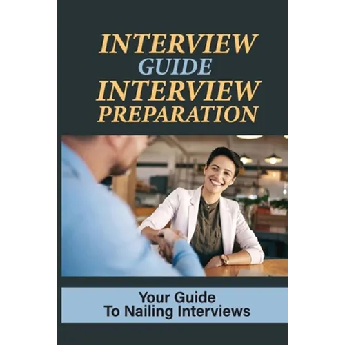 Interview Guide Interview Preparation: Your Guide To Nailing Interviews: Prepare Yourself For A Successful Interview - Paperback