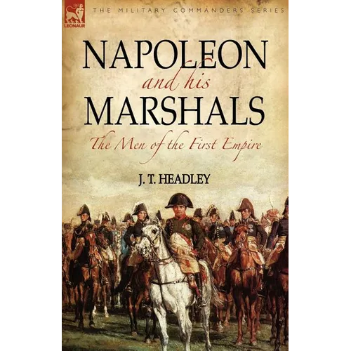 Napoleon and His Marshals: the Men of the First Empire