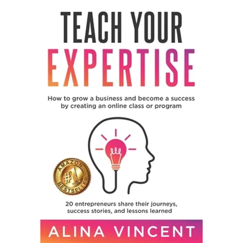 Teach Your Expertise: How to Grow a Business and Become a Success by Creating an Online Class or Program - Paperback