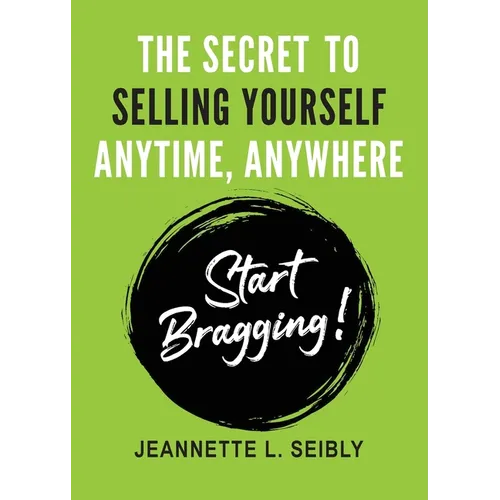 The Secret To Selling Yourself Anytime, Anywhere: Start Bragging! - Paperback