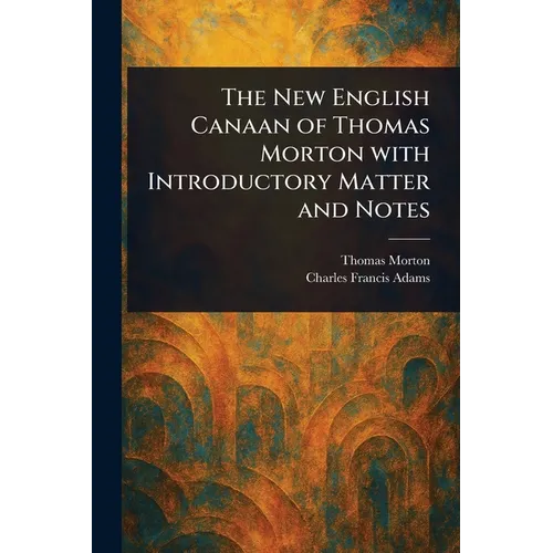The New English Canaan of Thomas Morton With Introductory Matter and Notes