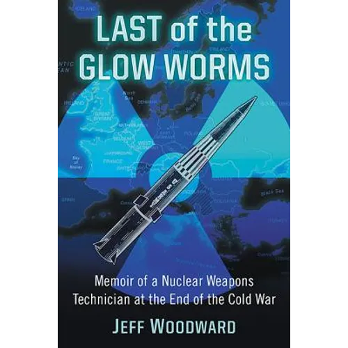 Last of the Glow Worms: Memoir of a Nuclear Weapons Technician at the End of the Cold War