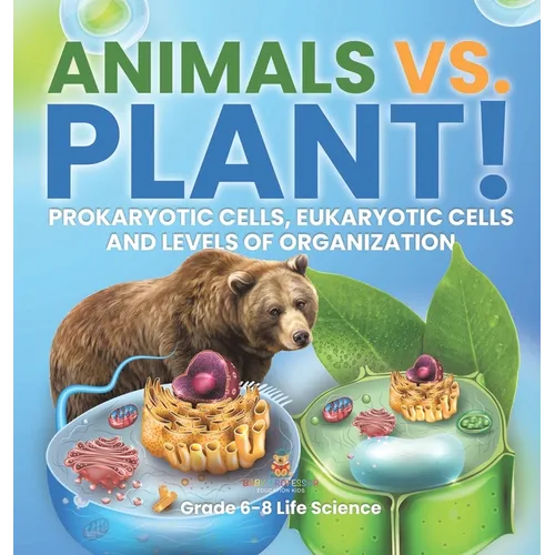 Animals vs. Plant! Prokaryotic Cells, Eukaryotic Cells and Levels of Organization Grade 6-8 Life Science - Hardcover