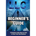 LLC Beginner's Guide: A Dummies Guide Book on How to Start Your Own Business - Paperback