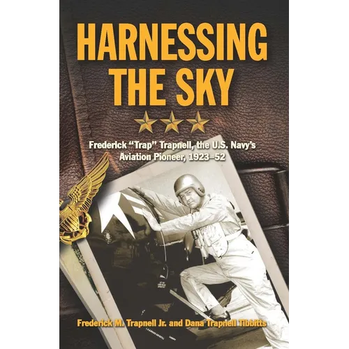 Harnessing the Sky: Frederick Trap Trapnell, the U.S. Navy's Aviation Pioneer, 1923-1952 - Paperback