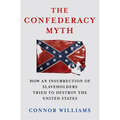 The Confederacy Myth: How an Insurrection of Slaveholders Tried to Destroy the United States